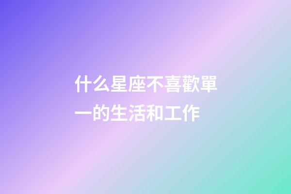 什么星座不喜歡單一的生活和工作-第1張-星座運(yùn)勢(shì)-玄機(jī)派