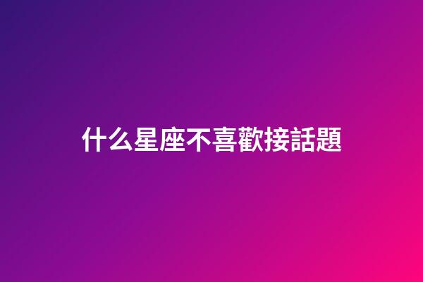 什么星座不喜歡接話題-第1張-星座運(yùn)勢(shì)-玄機(jī)派