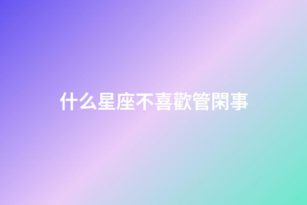 什么星座不喜歡管閑事-第1張-星座運(yùn)勢(shì)-玄機(jī)派
