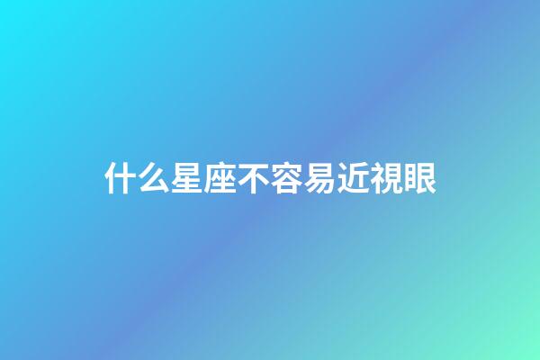 什么星座不容易近視眼-第1張-星座運勢-玄機派