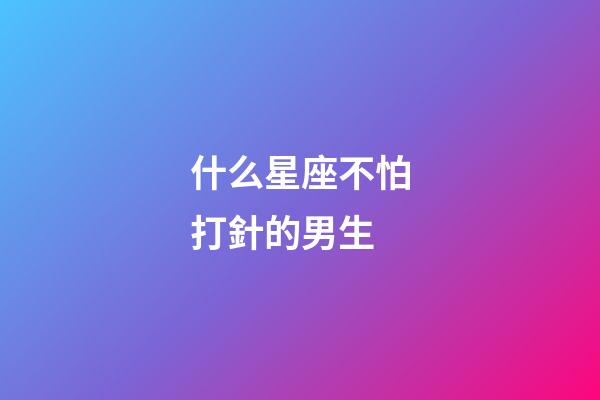 什么星座不怕打針的男生-第1張-星座運勢-玄機派