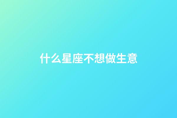 什么星座不想做生意-第1張-星座運勢-玄機派