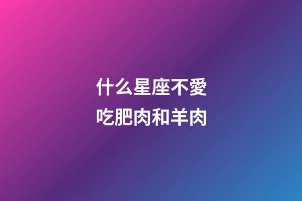 什么星座不愛吃肥肉和羊肉