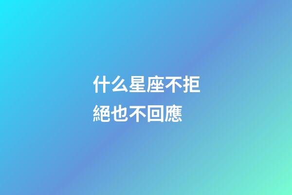 什么星座不拒絕也不回應-第1張-星座運勢-玄機派