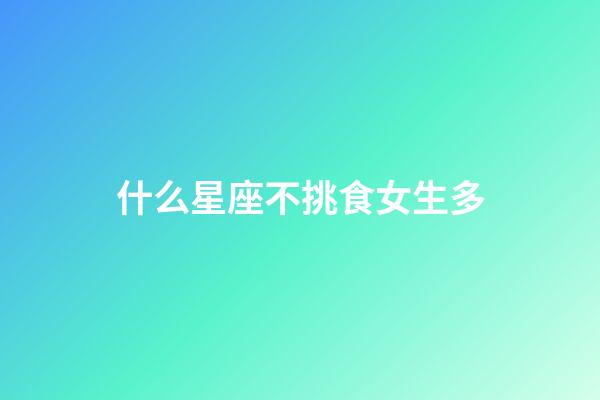 什么星座不挑食女生多-第1張-星座運勢-玄機派