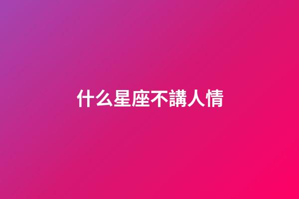 什么星座不講人情-第1張-星座運(yùn)勢(shì)-玄機(jī)派