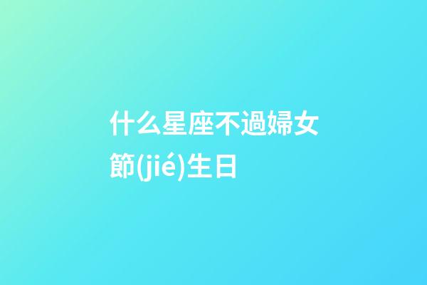 什么星座不過婦女節(jié)生日