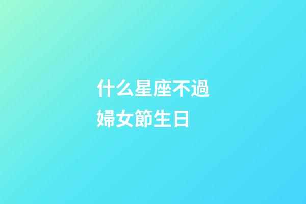 什么星座不過婦女節生日