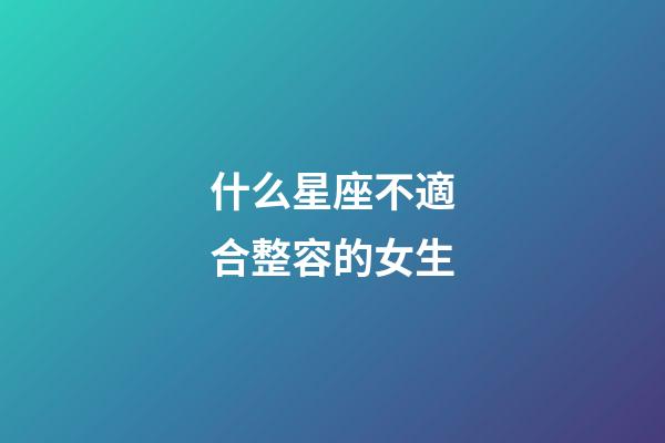 什么星座不適合整容的女生-第1張-星座運勢-玄機派