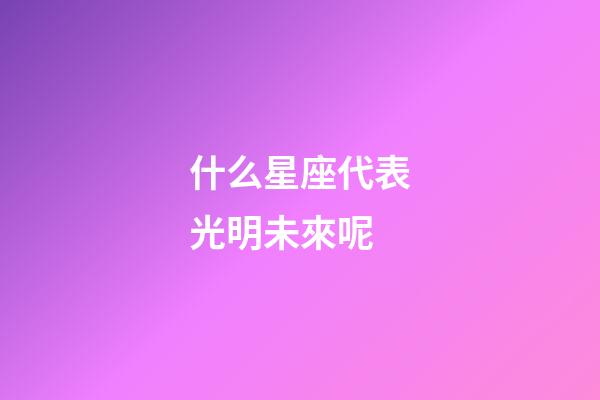 什么星座代表光明未來呢-第1張-星座運勢-玄機派