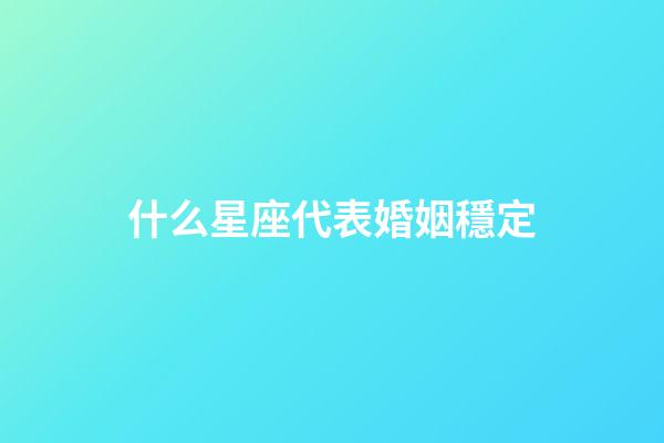 什么星座代表婚姻穩定-第1張-星座運勢-玄機派