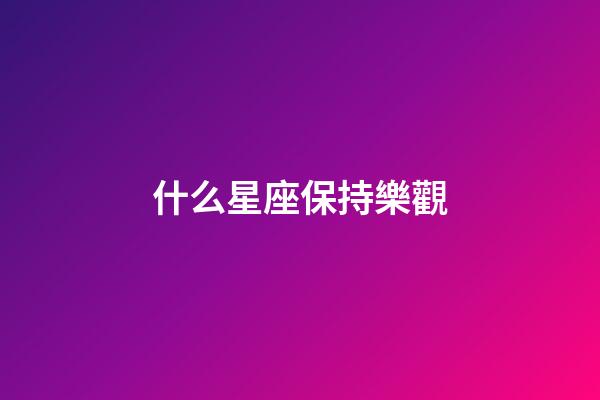 什么星座保持樂觀-第1張-星座運(yùn)勢-玄機(jī)派