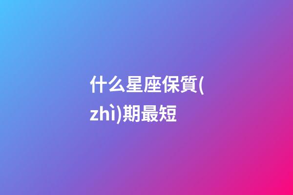 什么星座保質(zhì)期最短-第1張-星座運勢-玄機(jī)派