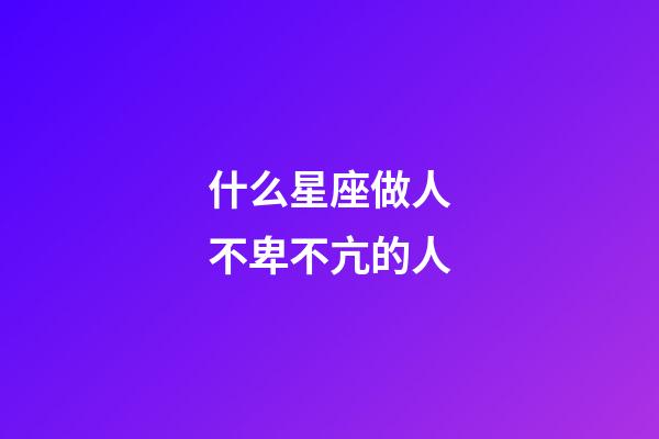 什么星座做人不卑不亢的人-第1張-星座運(yùn)勢(shì)-玄機(jī)派