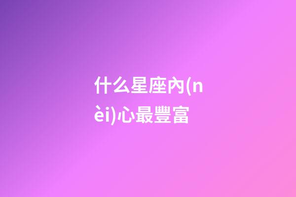 什么星座內(nèi)心最豐富-第1張-星座運(yùn)勢-玄機(jī)派
