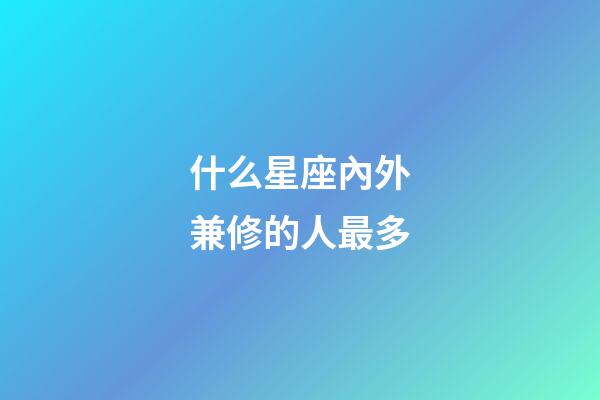 什么星座內外兼修的人最多-第1張-星座運勢-玄機派