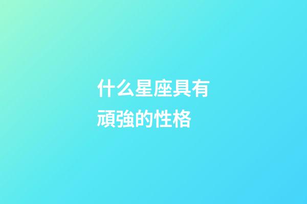 什么星座具有頑強的性格-第1張-星座運勢-玄機派
