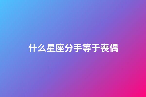 什么星座分手等于喪偶-第1張-星座運(yùn)勢(shì)-玄機(jī)派