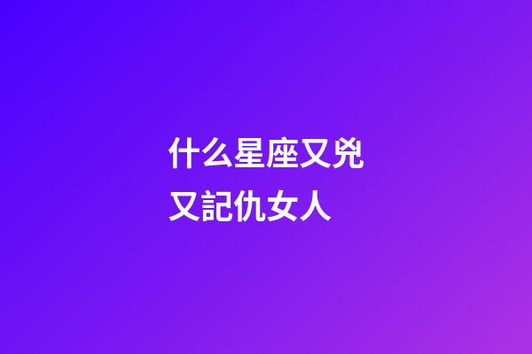 什么星座又兇又記仇女人-第1張-星座運勢-玄機派