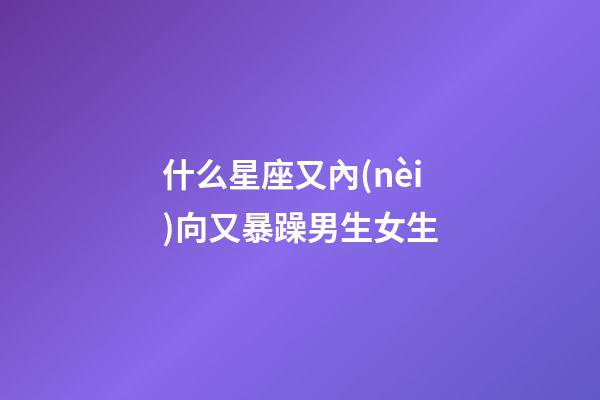 什么星座又內(nèi)向又暴躁男生女生-第1張-星座運(yùn)勢(shì)-玄機(jī)派
