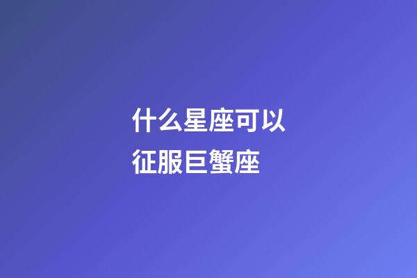 什么星座可以征服巨蟹座-第1張-星座運勢-玄機派