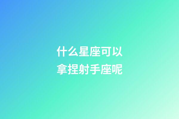 什么星座可以拿捏射手座呢-第1張-星座運勢-玄機派