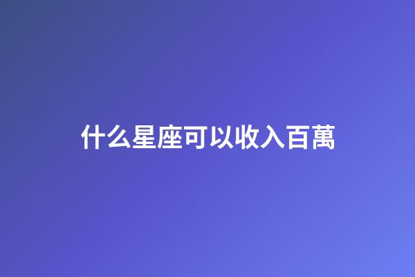 什么星座可以收入百萬-第1張-星座運勢-玄機派