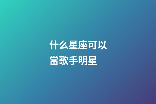 什么星座可以當歌手明星-第1張-星座運勢-玄機派