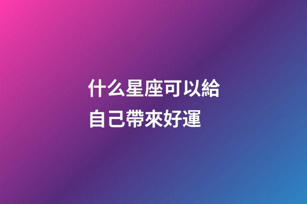 什么星座可以給自己帶來好運-第1張-星座運勢-玄機派