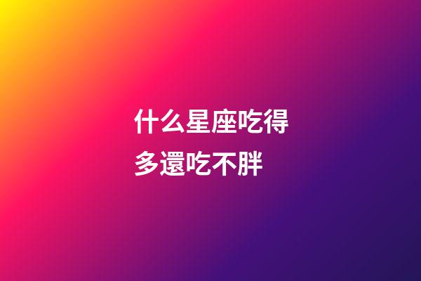 什么星座吃得多還吃不胖
