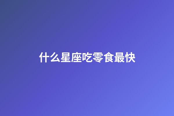 什么星座吃零食最快-第1張-星座運勢-玄機派