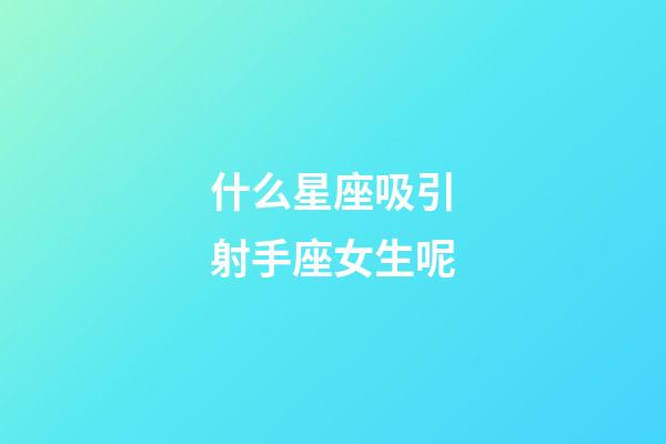 什么星座吸引射手座女生呢-第1張-星座運(yùn)勢(shì)-玄機(jī)派