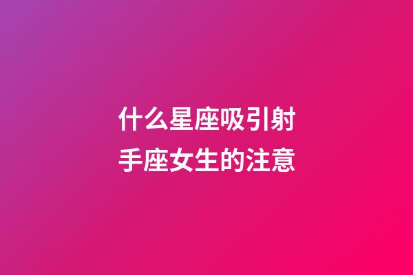什么星座吸引射手座女生的注意-第1張-星座運勢-玄機派