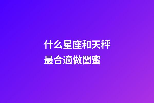 什么星座和天秤最合適做閨蜜-第1張-星座運勢-玄機派