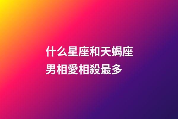 什么星座和天蝎座男相愛相殺最多-第1張-星座運勢-玄機派