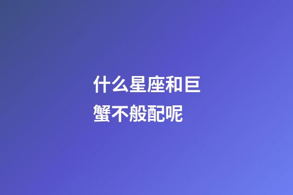 什么星座和巨蟹不般配呢-第1張-星座運勢-玄機派