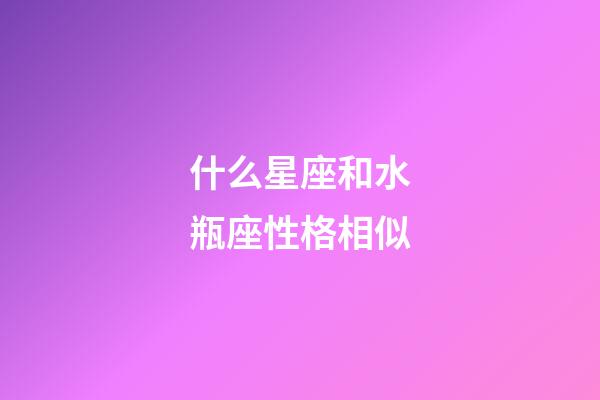 什么星座和水瓶座性格相似-第1張-星座運勢-玄機派