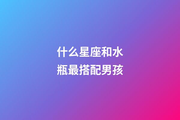 什么星座和水瓶最搭配男孩-第1張-星座運勢-玄機派