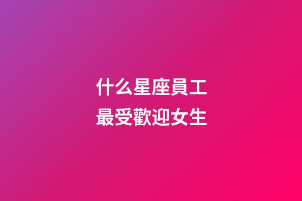 什么星座員工最受歡迎女生-第1張-星座運(yùn)勢-玄機(jī)派