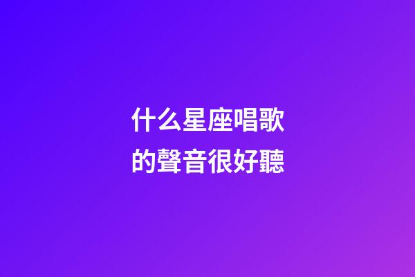 什么星座唱歌的聲音很好聽-第1張-星座運(yùn)勢-玄機(jī)派