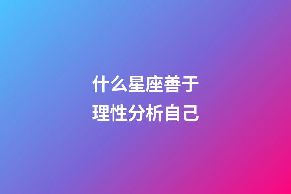 什么星座善于理性分析自己-第1張-星座運(yùn)勢(shì)-玄機(jī)派