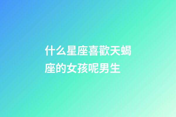 什么星座喜歡天蝎座的女孩呢男生-第1張-星座運勢-玄機派
