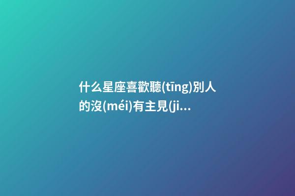 什么星座喜歡聽(tīng)別人的沒(méi)有主見(jiàn)-第1張-星座運(yùn)勢(shì)-玄機(jī)派