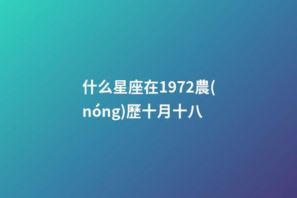 什么星座在1972農(nóng)歷十月十八-第1張-星座運(yùn)勢(shì)-玄機(jī)派