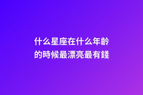 什么星座在什么年齡的時候最漂亮最有錢-第1張-星座運勢-玄機派
