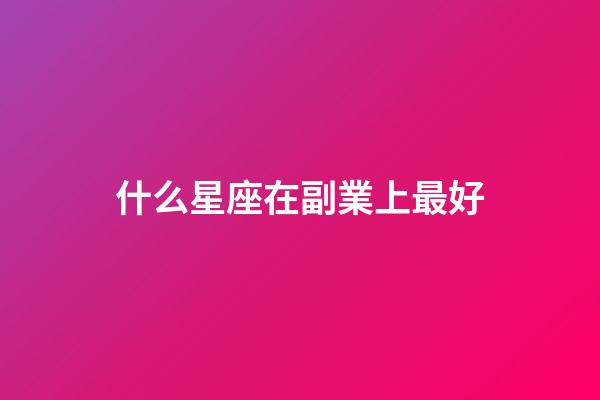 什么星座在副業上最好
