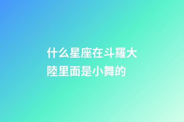 什么星座在斗羅大陸里面是小舞的-第1張-星座運(yùn)勢(shì)-玄機(jī)派