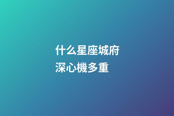 什么星座城府深心機多重-第1張-星座運勢-玄機派