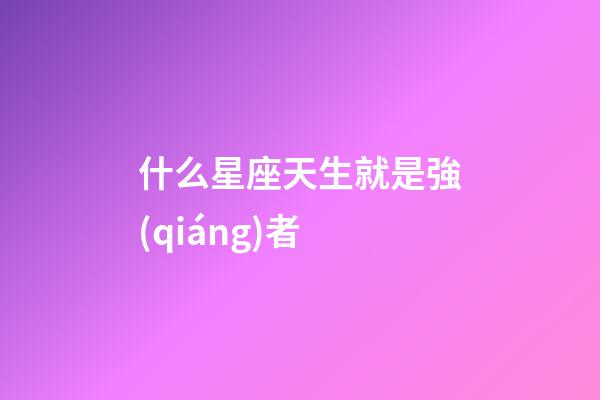 什么星座天生就是強(qiáng)者-第1張-星座運(yùn)勢(shì)-玄機(jī)派