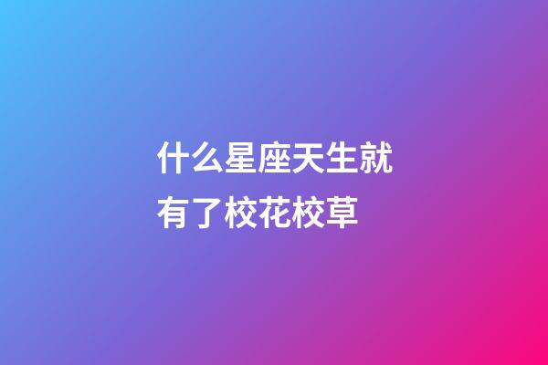 什么星座天生就有了校花校草-第1張-星座運(yùn)勢(shì)-玄機(jī)派